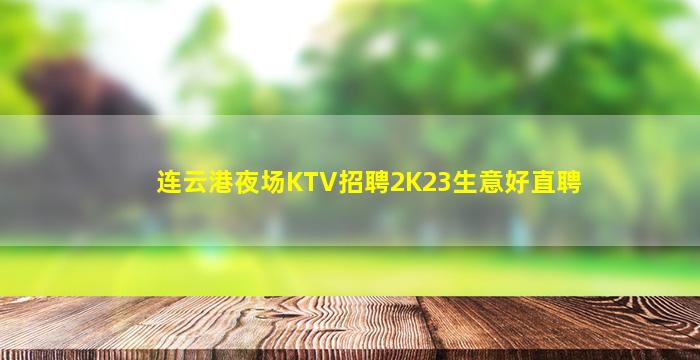 连云港夜场KTV招聘2K23生意好直聘